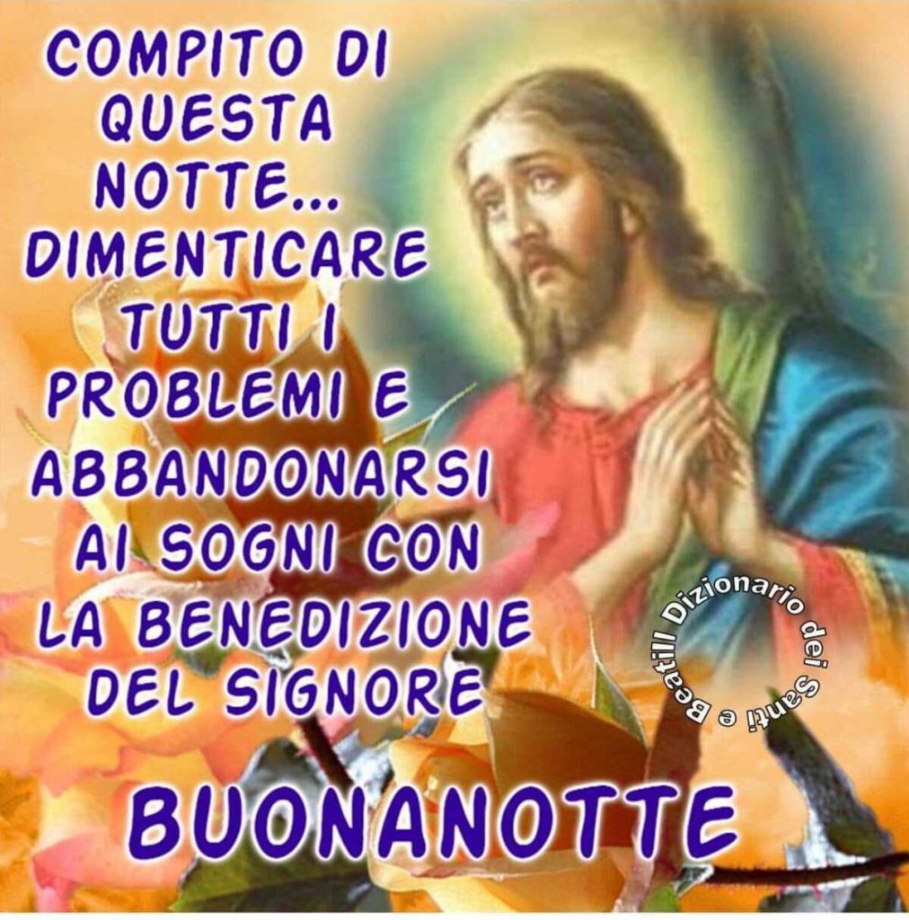 Compito di questa notte... dimenticare tutti i problemi e abbandonarsi ai sogni con la benedizione del Signore. BUONANOTTE