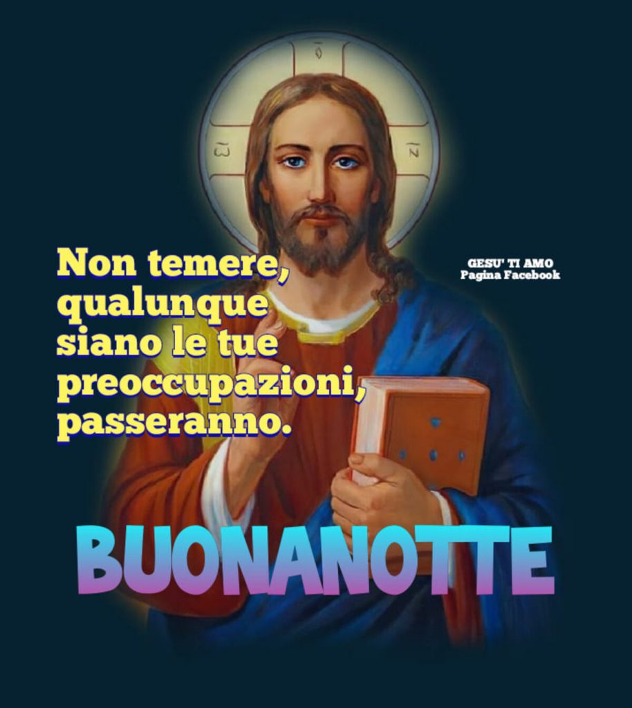 Non temere, qualunque siano le tue preoccupazioni, passeranno. BUONANOTTE