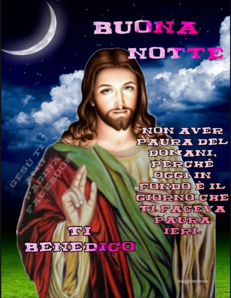 BUONA NOTTE. Non aver paura del domani, perché oggi in fondo è il giorno che ti faceva paura ieri. Ti benedico