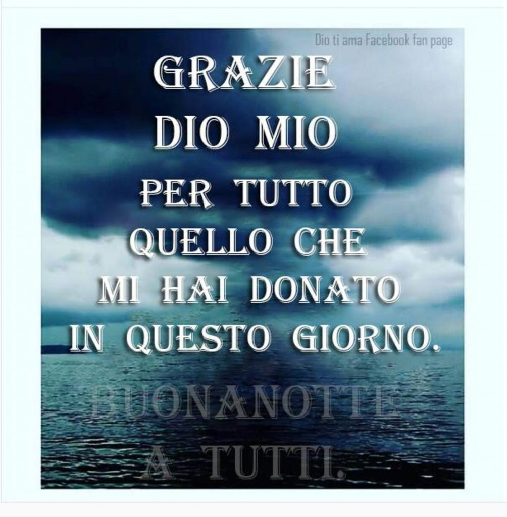 Grazie Mio Dio per tutto quello che mi hai donato in questo giorno. BUONANOTTE