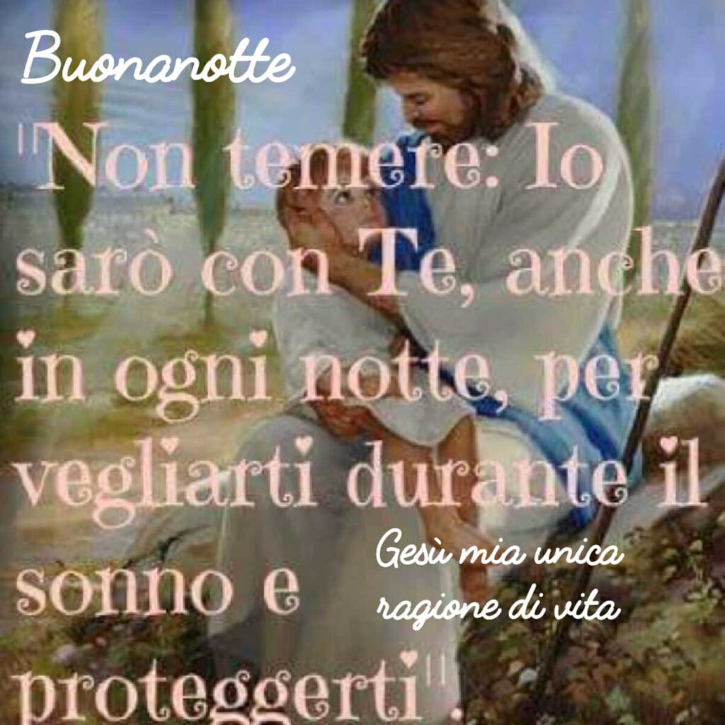 Buonanotte. Non temere: Io sarò con Te, anche in ogni notte, per vegliarti durante il sonno e proteggerti.