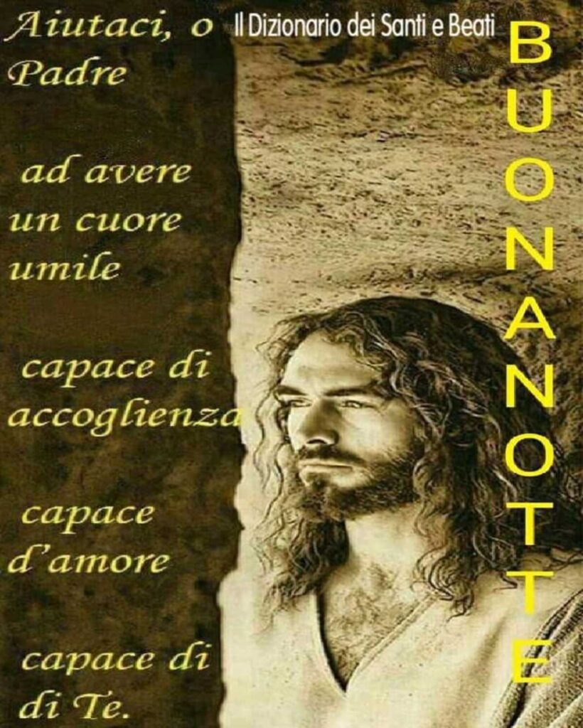 Aiutaci, o Padre, ad avere un cuore umile, capace di accogliere, capace d'amore, capace di Te. Buonanotte