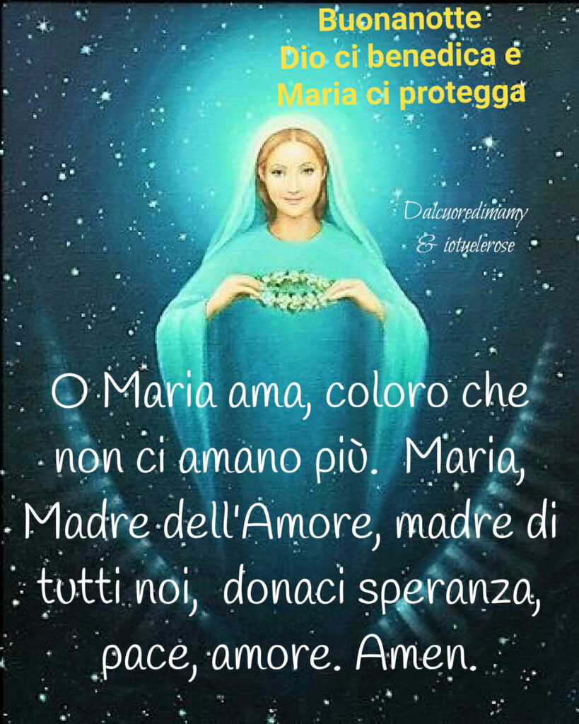 Buonanotte Dio ci benedica e Maria ci protegga. O Maria ama, coloro che non ci amano più. Maria, Madre dell'Amore, madre di tutti noi, donaci speranza, pace, amore. Amen