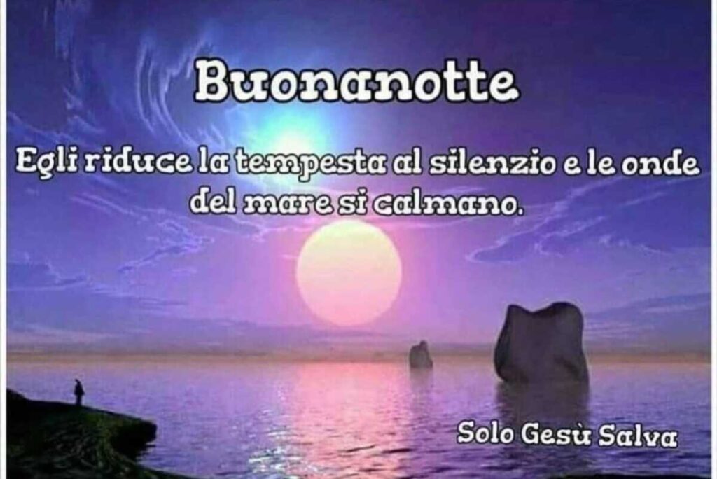 Buonanotte. Egli riduce la tempesta al silenzio e le onde del mare si calmano.