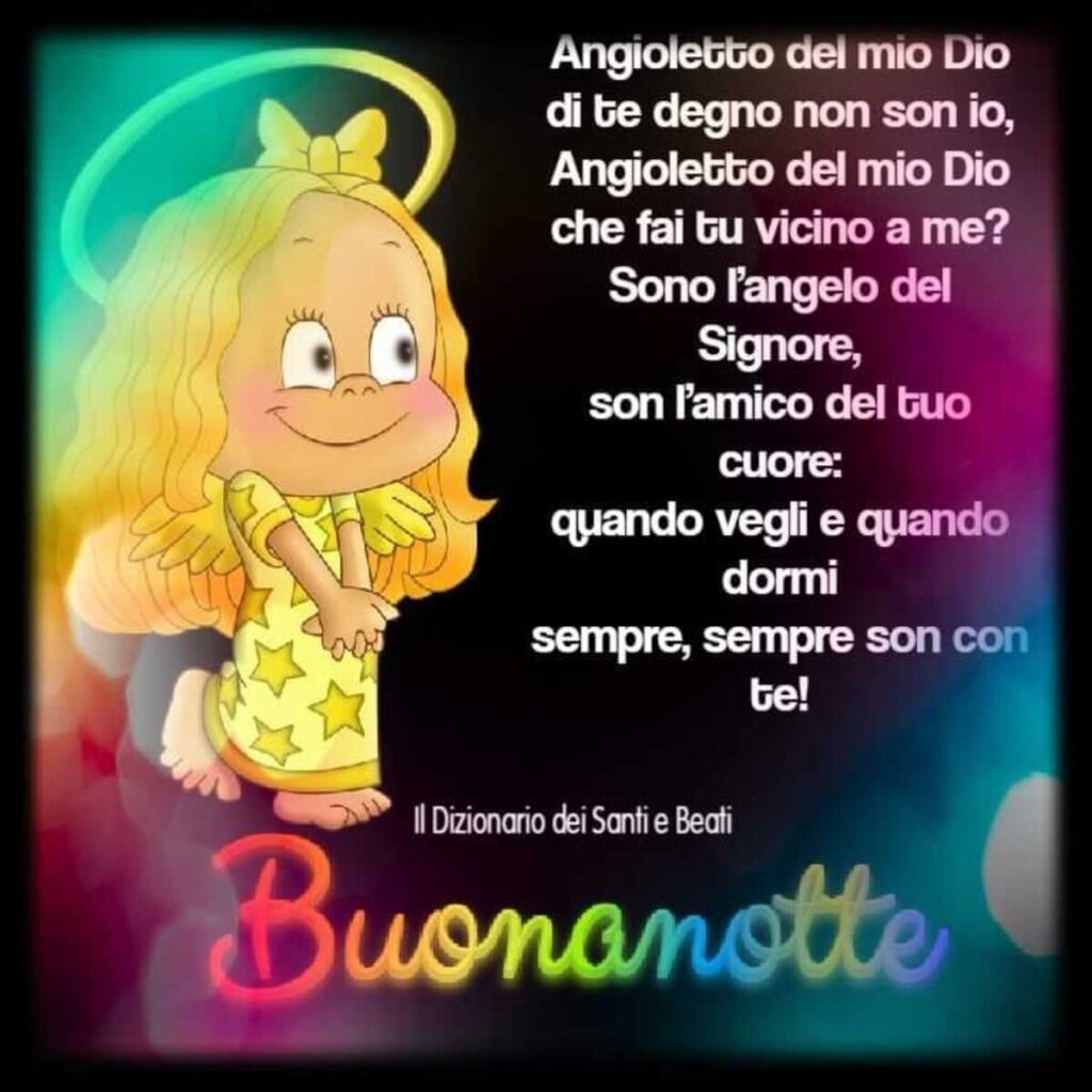 Angioletto del mio Dio, di te degno non son io, Angioletto del mio Dio, che fai tu vicino a me? Sono l'Angelo del Signore..... Buona Notte