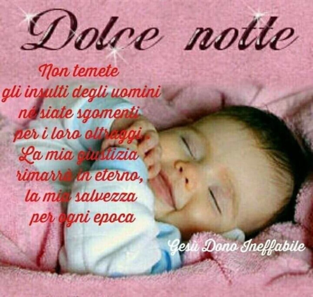 Dolce notte. Non temete gli insulti degli uomini, non siate sgomenti per i loro oltraggi. La mia giustizia rimarrà in eterno, la mia salvezza per ogni epoca. (Gesù dono ineffabile)