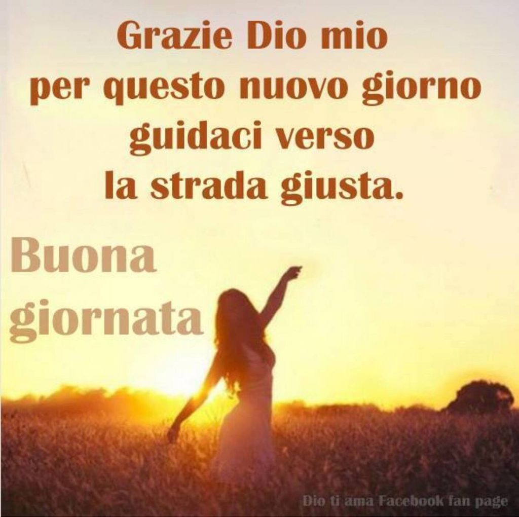 Grazie Dio mio per questo nuovo giorno, guidaci verso la strada giusta. Buona giornata