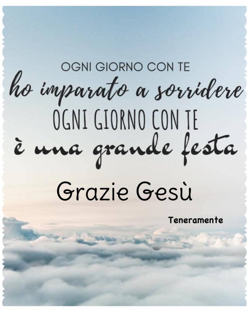 Ogni giorno con te ho imparato a sorridere. Ogni giorno conte è una grande festa. Grazie Gesù! (Teneramente)