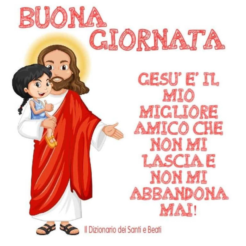 BUONA GIORNATA. Gesù è il mio migliore amico che non mi lascia e non mi abbandona mai!