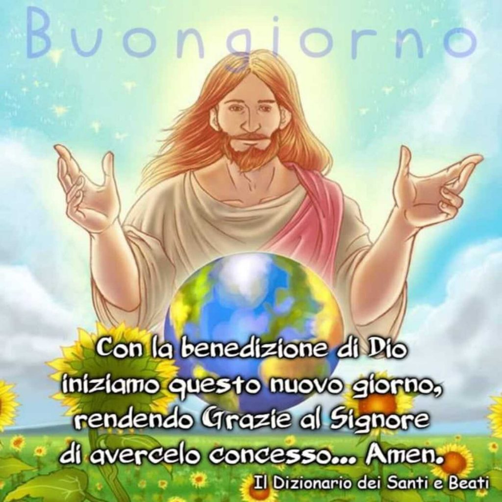 Buongiorno. Con la benedizione di Dio iniziamo questo nuovo giorno, rendendo Grazie al Signore di avercelo concesso... Amen. (Il dizionario dei Santi e Beati)