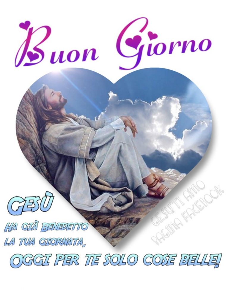 Buon Giorno. Gesù ha già benedetto la tua giornata, oggi per te solo cose belle!