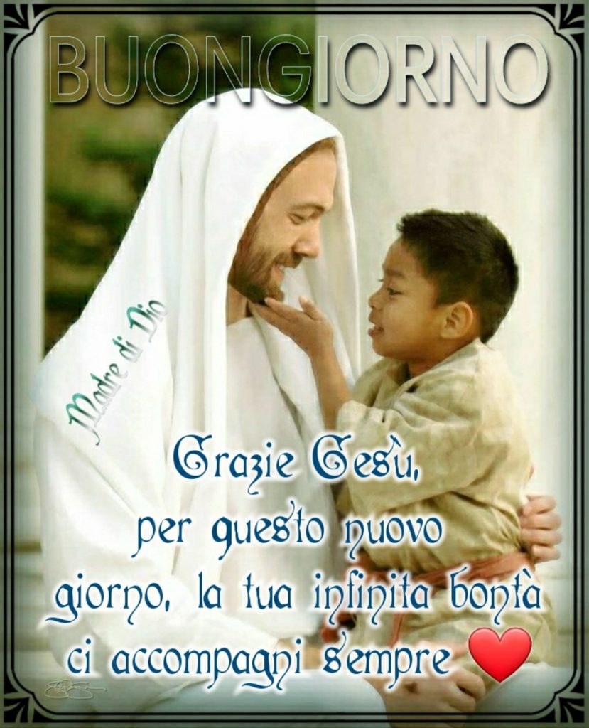Buongiorno. Grazie Gesù per questo nuovo giorno, la tua infinita bontà ci accompagni sempre.