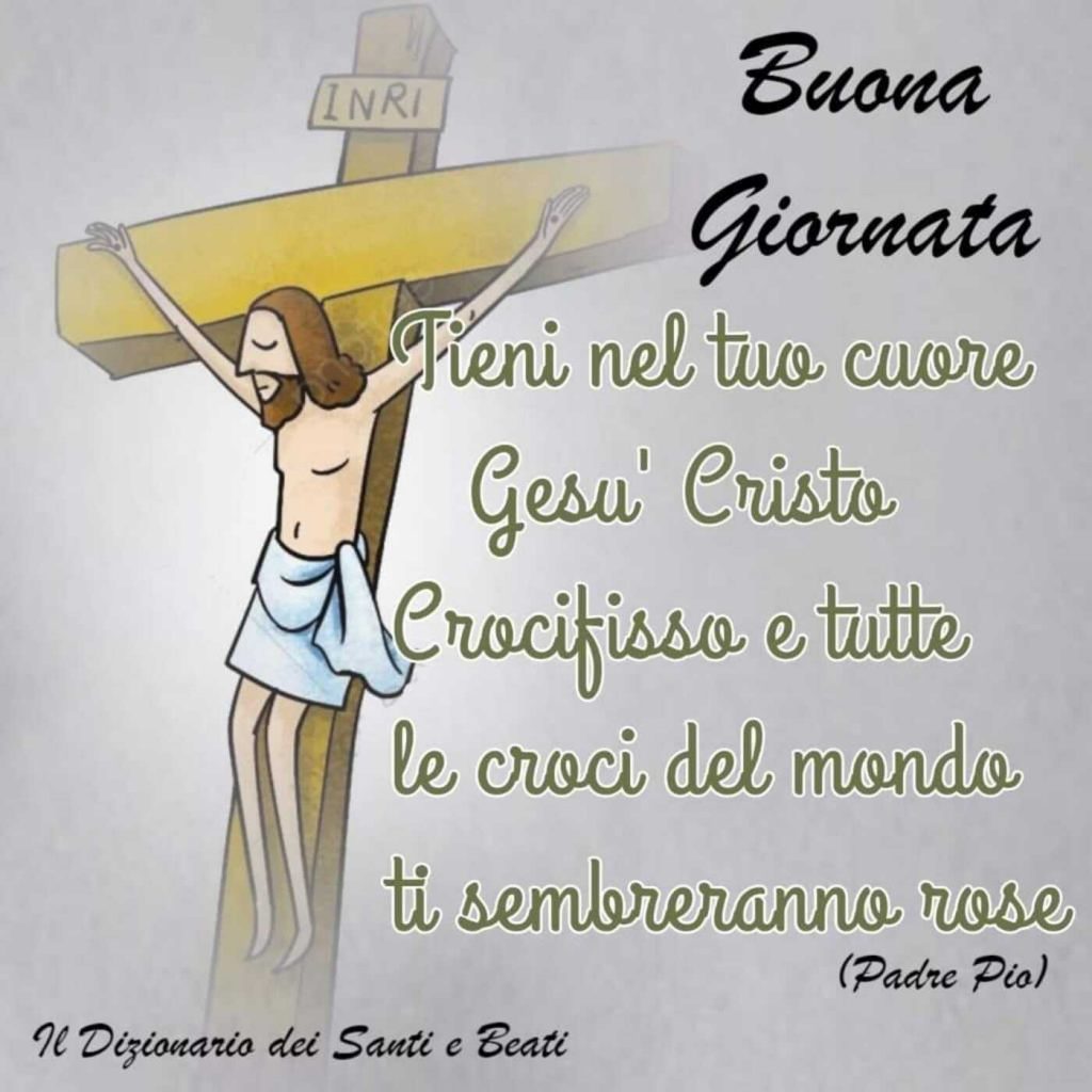 Buona Giornata. "Tieni nel tuo cuore Gesù Cristo Crocifisso e tutte le croci del mondo ti sembreranno rose." (Padre Pio)