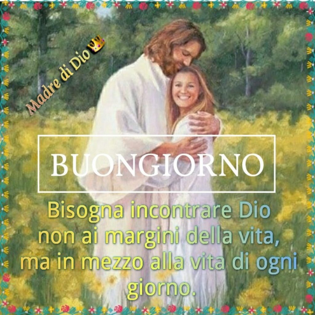 Buongiorno. Bisogna incontrare Dio non ai margini della vita, ma in mezzo alla vita di ogni giorno. (Madre di Dio)