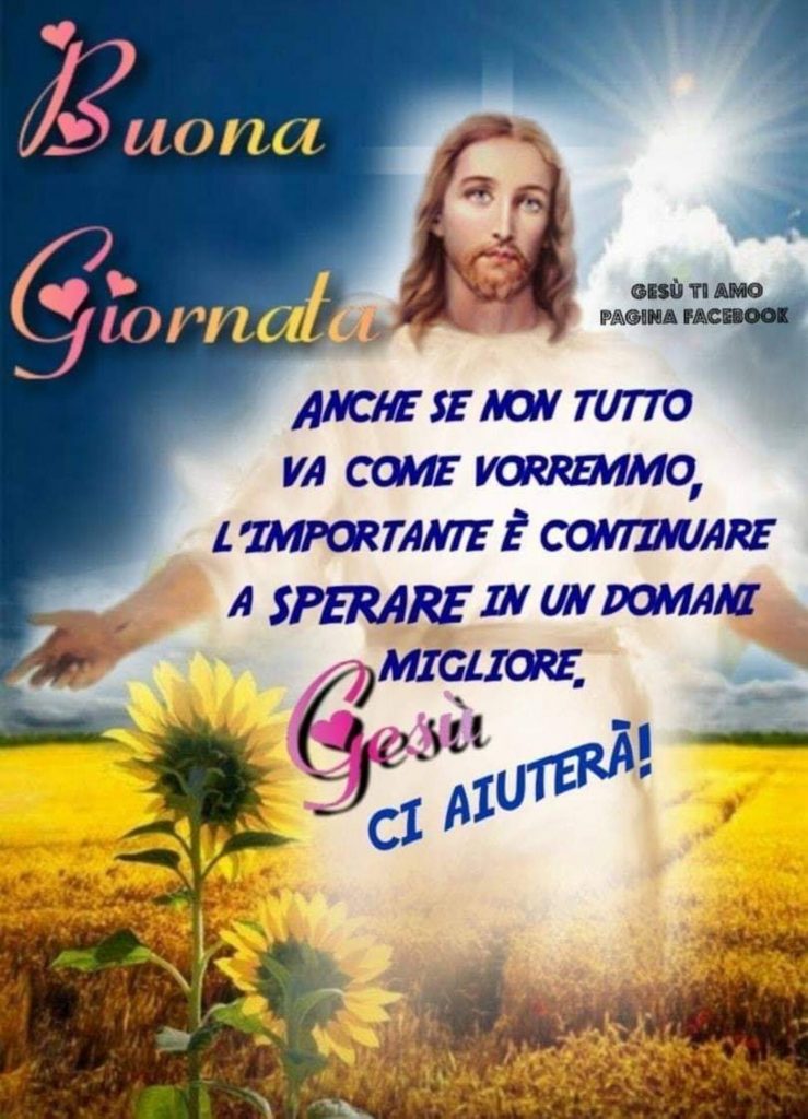 Buona Giornata. Anche se non tutto va come vorremmo, l'importante è continuare a sperare in un domani migliore. Gesù ci aiuterà!