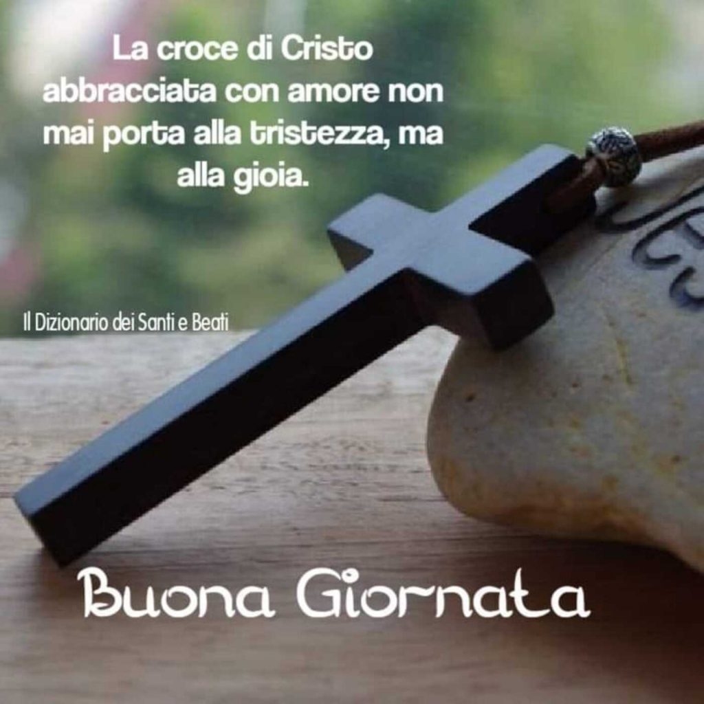 La croce di Cristo abbracciata con amore non porta mai alla tristezza, ma alla gioia. Buona Giornata (Il dizionario dei Santi e Beati)
