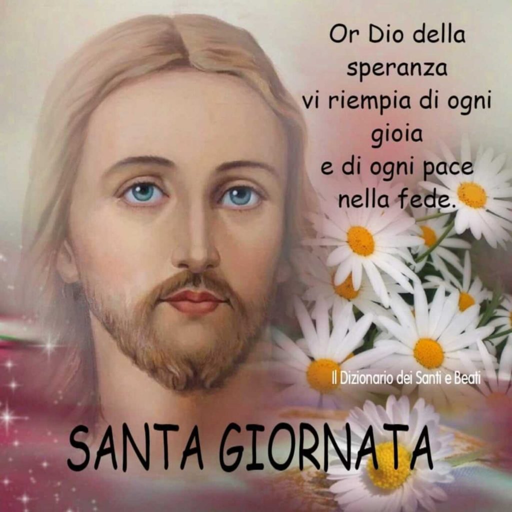 Or Dio della speranza vi riempia di ogni gioia e di ogni pace nella fede. SANTA GIORNATA
