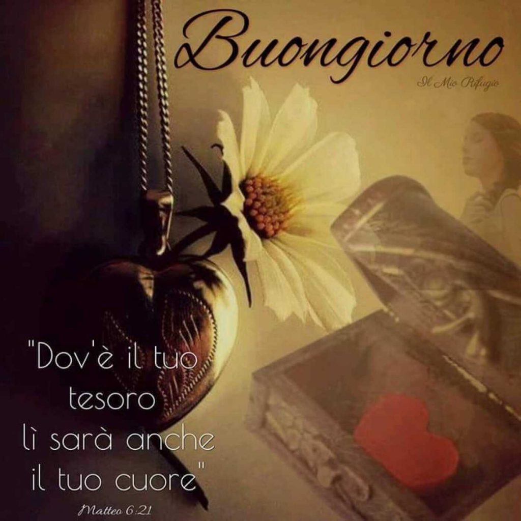 Buongiorno. "Dov'è il tuo tesoro lì sarà anche il tuo cuore." (Matteo 6:21)
