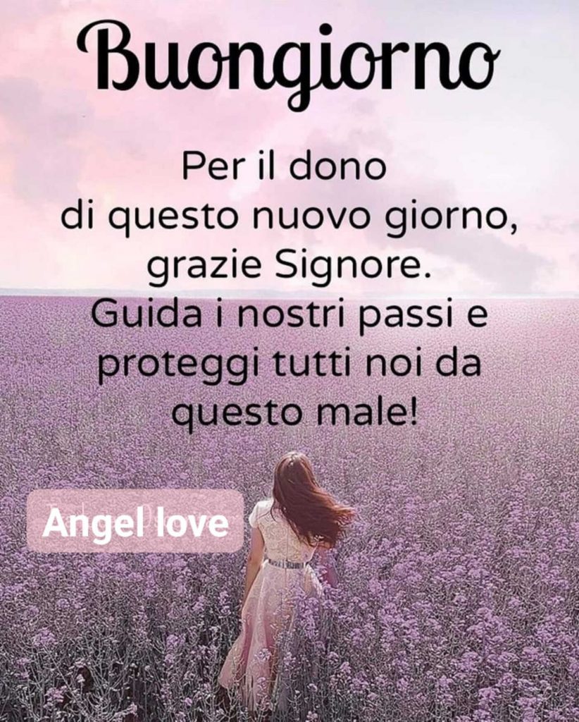 Buongiorno. Per il dono di questo nuovo giorno, grazie Signore. Guida i nostri passi e proteggi tutti noi da questo male! (Angel Love)