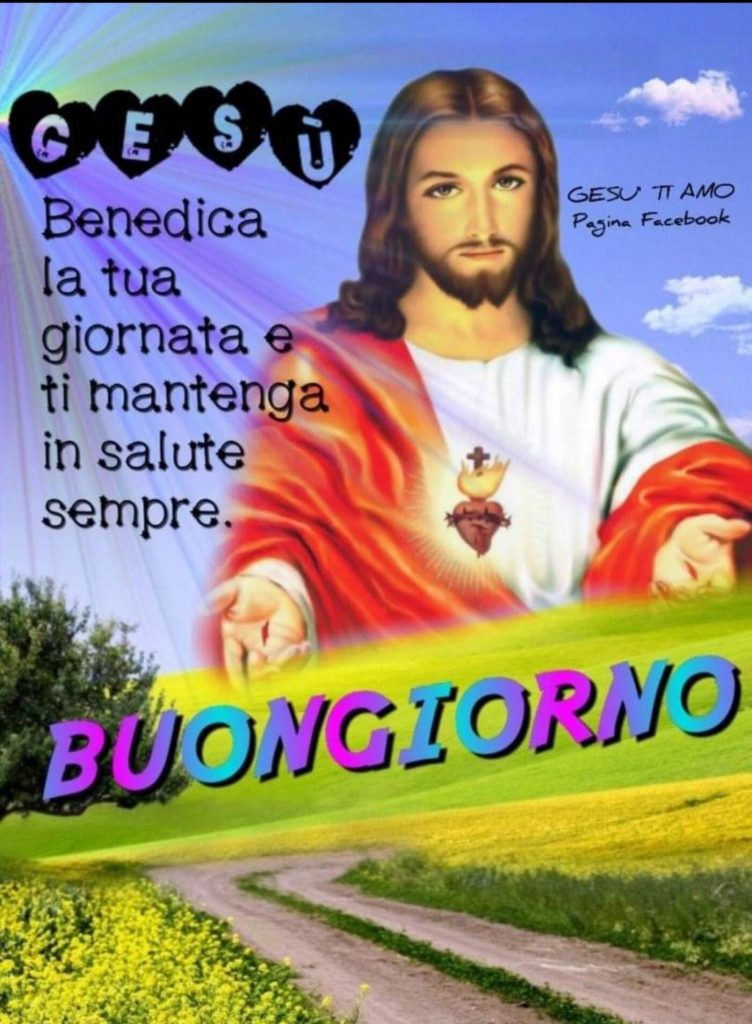 Gesù benedica la tua giornata e ti mantenga in salute sempre. Buongiorno