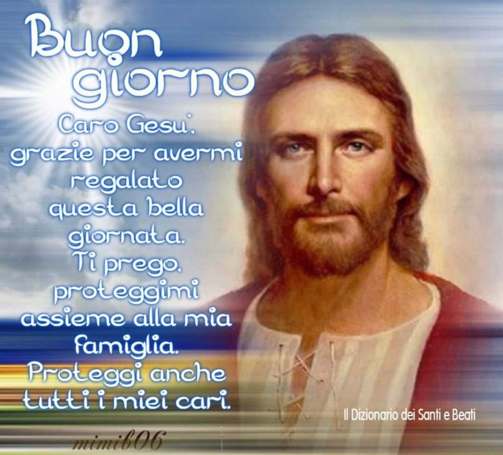 Buon giorno. Caro Gesù, grazie per avermi regalato questa bella giornata. Ti prego proteggimi assieme alla mia famiglia. Proteggi anche tutti i miei cari.