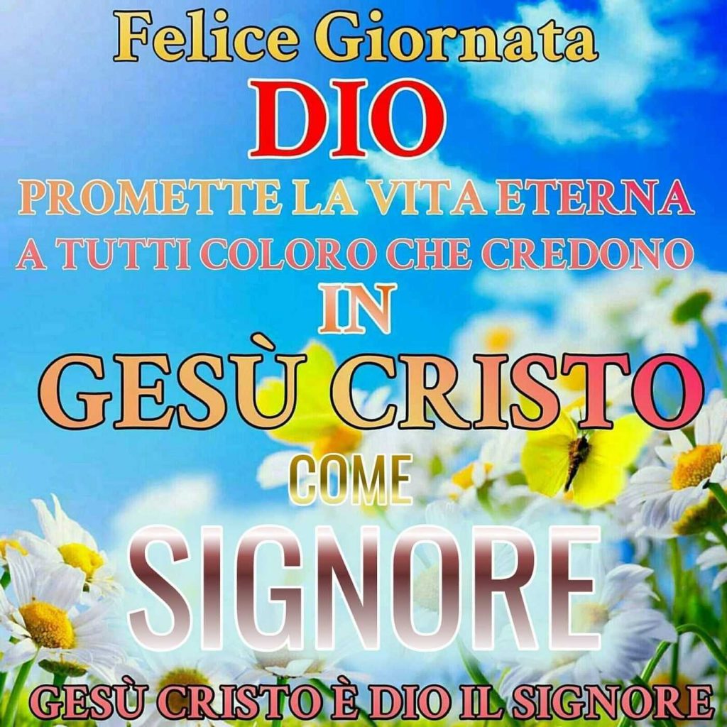 Felice Giornata. Dio promette la vita eterna a tutti coloro che credono in Gesù Cristo, come Signore.