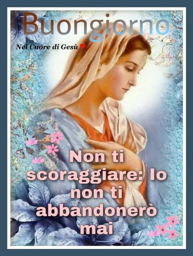 Buongiorno. Non ti scoraggiare: io non ti abbandonerò mai