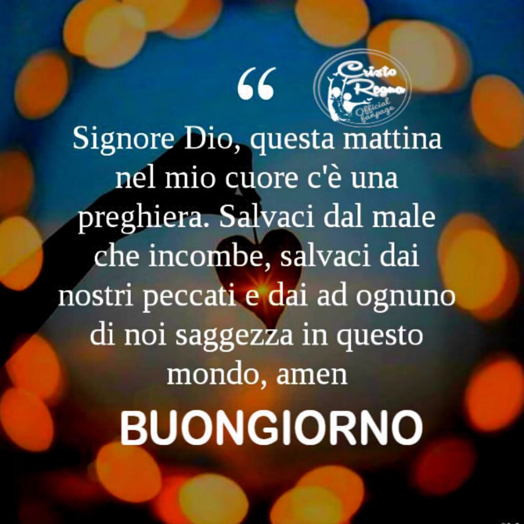 Signore Dio, questa mattina nel mio cuore c'è una preghiera. Salvaci dal male che incombe, salvaci dai nostri peccati e dai ad ognuno di noi saggezza in questo mondo, Amen. Buongiorno