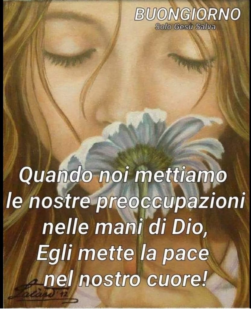 Buongiorno. Quando noi mettiamo le nostre preoccupazioni nelle mani di Dio, Egli mette la pace nel nostro cuore!