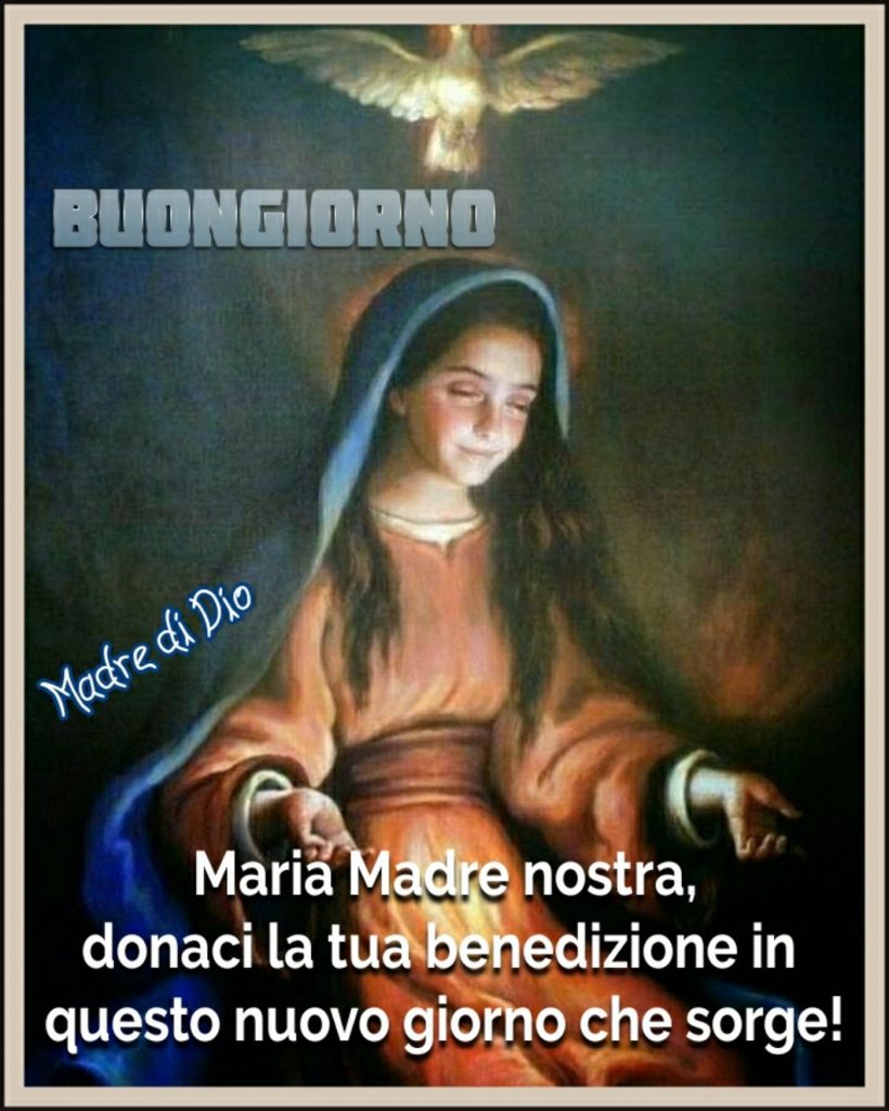 Buongiorno. Maria Madre nostra, donaci la Tua benedizione in questo nuovo giorno che sorge! (Madre di Dio)