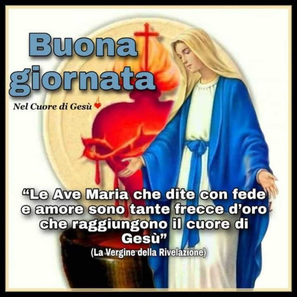 Buona giornata. Le Ave Maria che dite con fede e amore sono tante frecce d'oro che raggiungono il Cuore di Gesù.