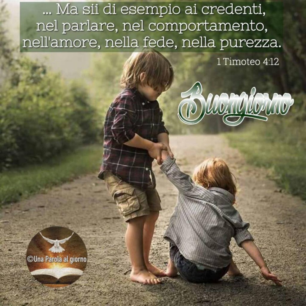 ... Ma sii di esempio ai credenti, nel parlare, nel comportamento, nell'amore, nella fede, nella purezza. (1 Timoteo 4:12) Buongiorno