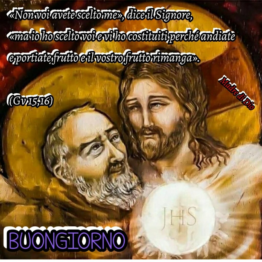 "Non voi avete scelto me, dice il Signore, ma io ho scelto voi e vi ho costituiti perché andiate e portiate frutto e il vostro frutto rimanga." (Gv 15,16) Buongiorno