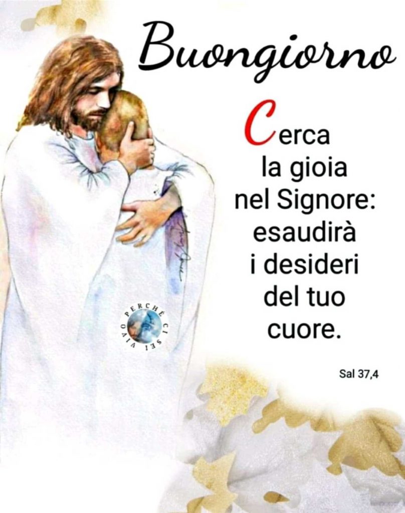 Buongiorno. Cerca la gioia nel Signore: esaudirà i desideri del tuo cuore. (Salmi 37,4)