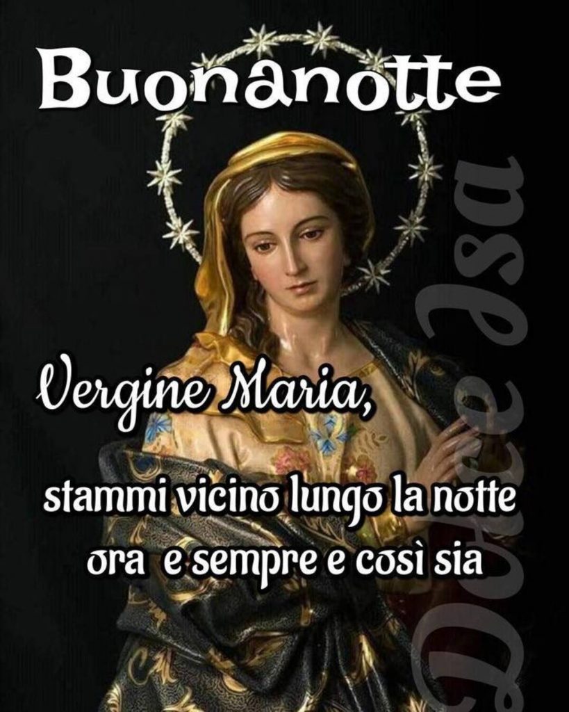 Buonanotte. Vergine Maria, stammi vicino lungo la notte ora e sempre e così sia.
