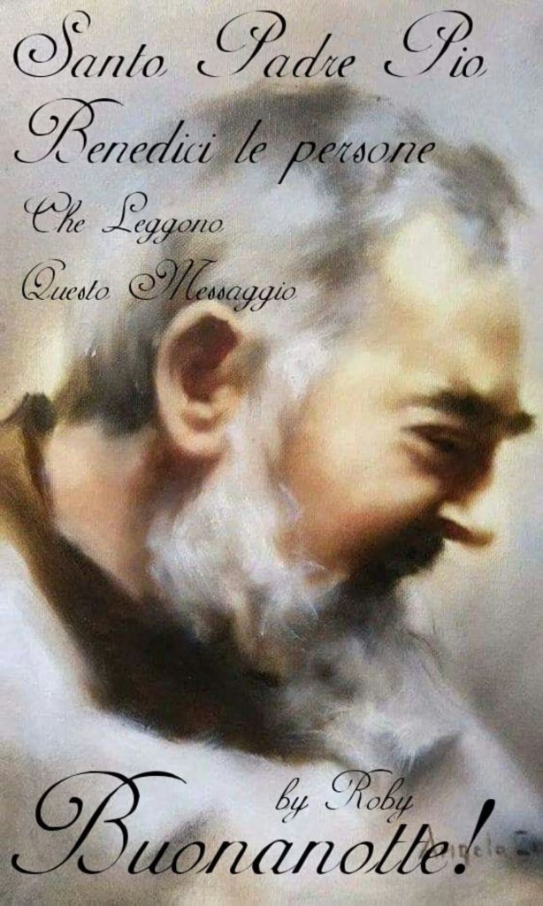 Santo Padre Pio, benedici le persone che leggono questo messaggio. Buonanotte!
