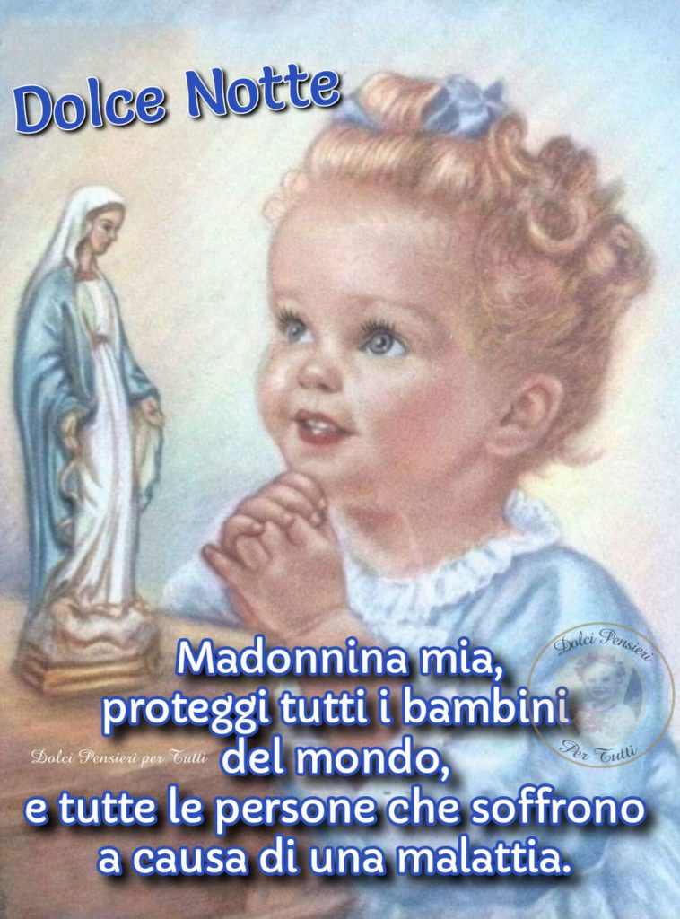 Dolce notte. Madonnina mia, proteggi tutti i bambini del mondo, e tutte le persone che soffrono a causa di una malattia.