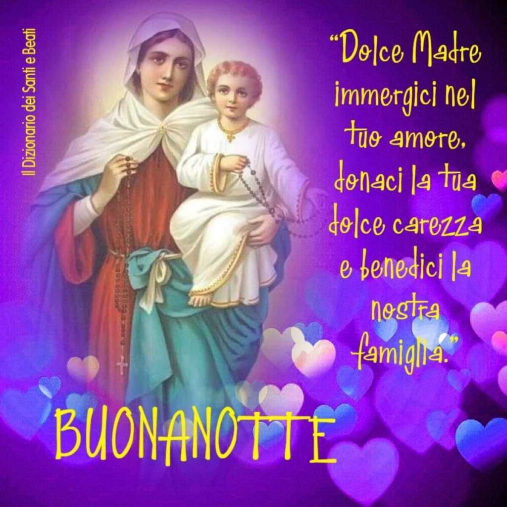 "Dolce Madre immergici nel tuo amore, donaci la tua dolce carezza e benedici la nostra famiglia." Buonanotte