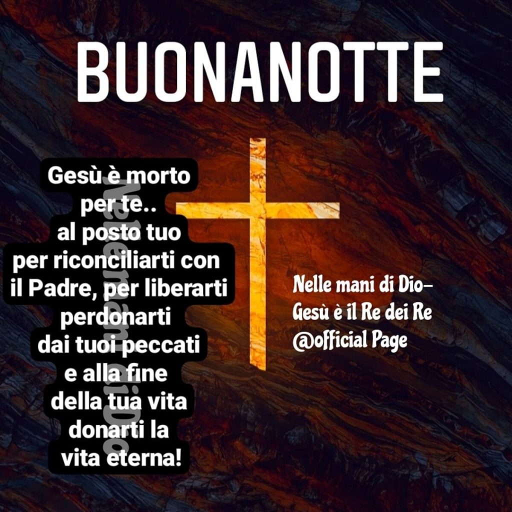 BUONANOTTE. Gesù è morto per te... al posto tuo per riconciliarti con il Padre, per liberarti, perdonarti dai tuoi peccati e alla fine della tua vita donarti la vita eterna