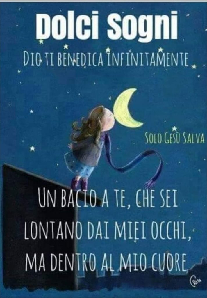 Dolci Sogni. Dio ti benedica infinitamente. Un bacio a te, che sei lontano dai miei occhi, ma dentro al mio cuore