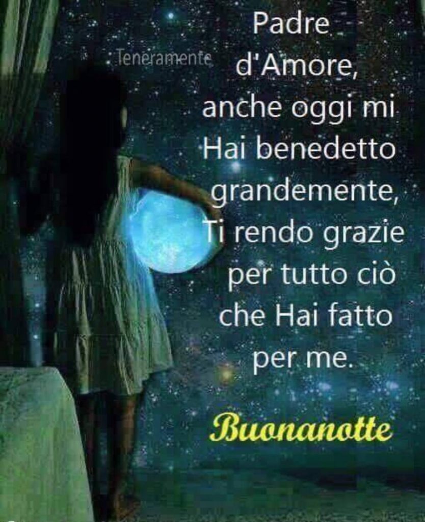 Padre d'Amore, anche oggi mi hai benedetto grandemente, ti rendo grazie per tutto ciò che hai fatto per me. Buonanotte