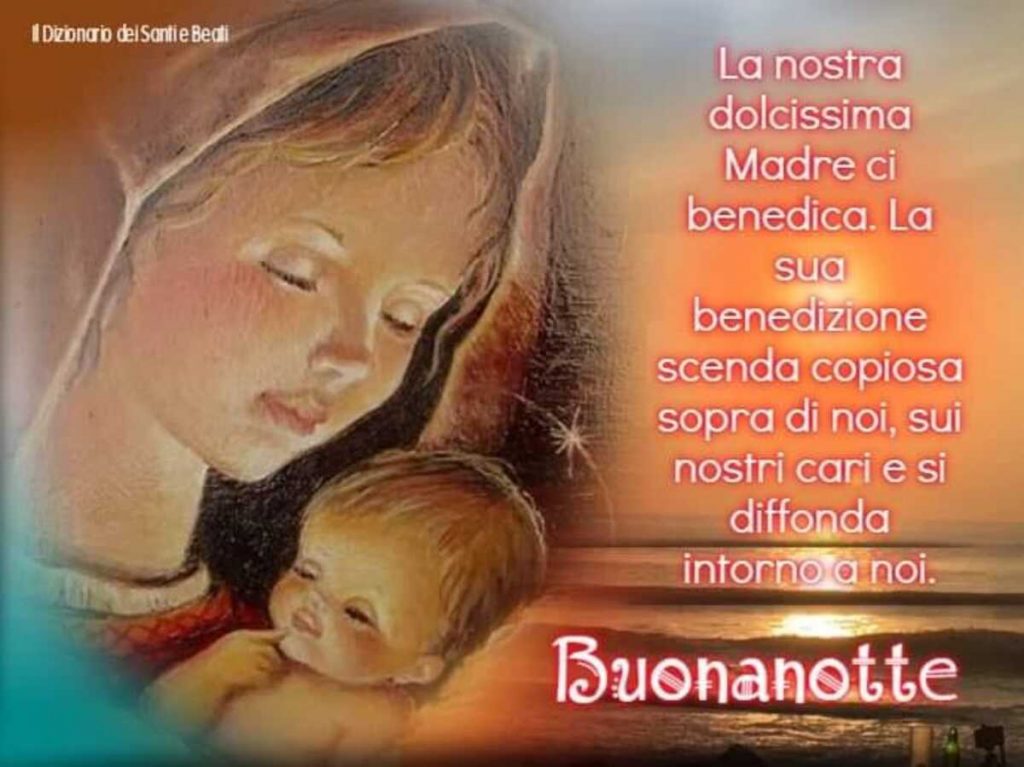La nostra dolcissima Madre ci benedica. La sua benedizione scenda copiosa sopra di noi, sui nostri cari e si diffonda intorno a noi. Buonanotte