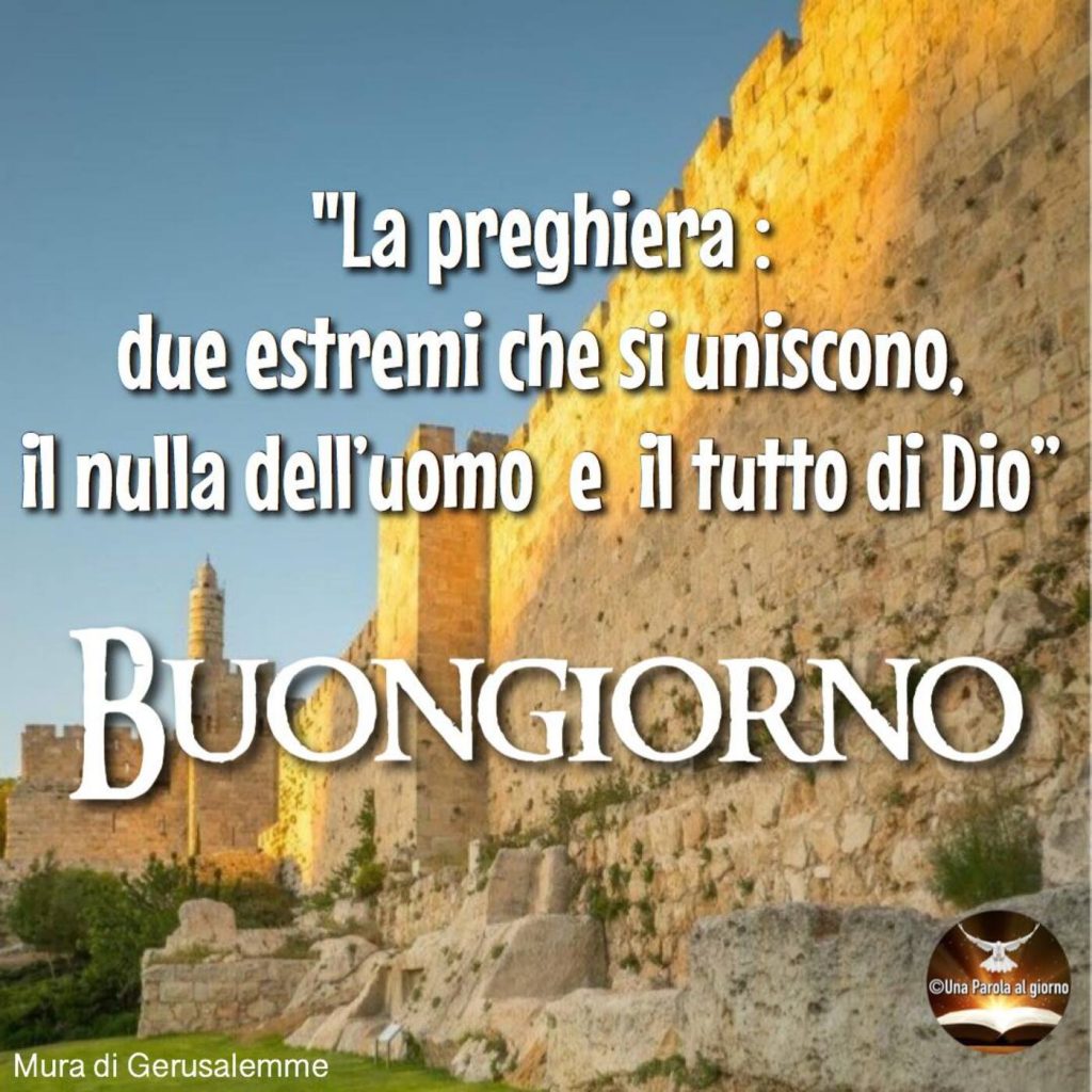 "La preghiera: due estremi che si uniscono, il nulla dell'uomo e il tutto di Dio." Buongiorno