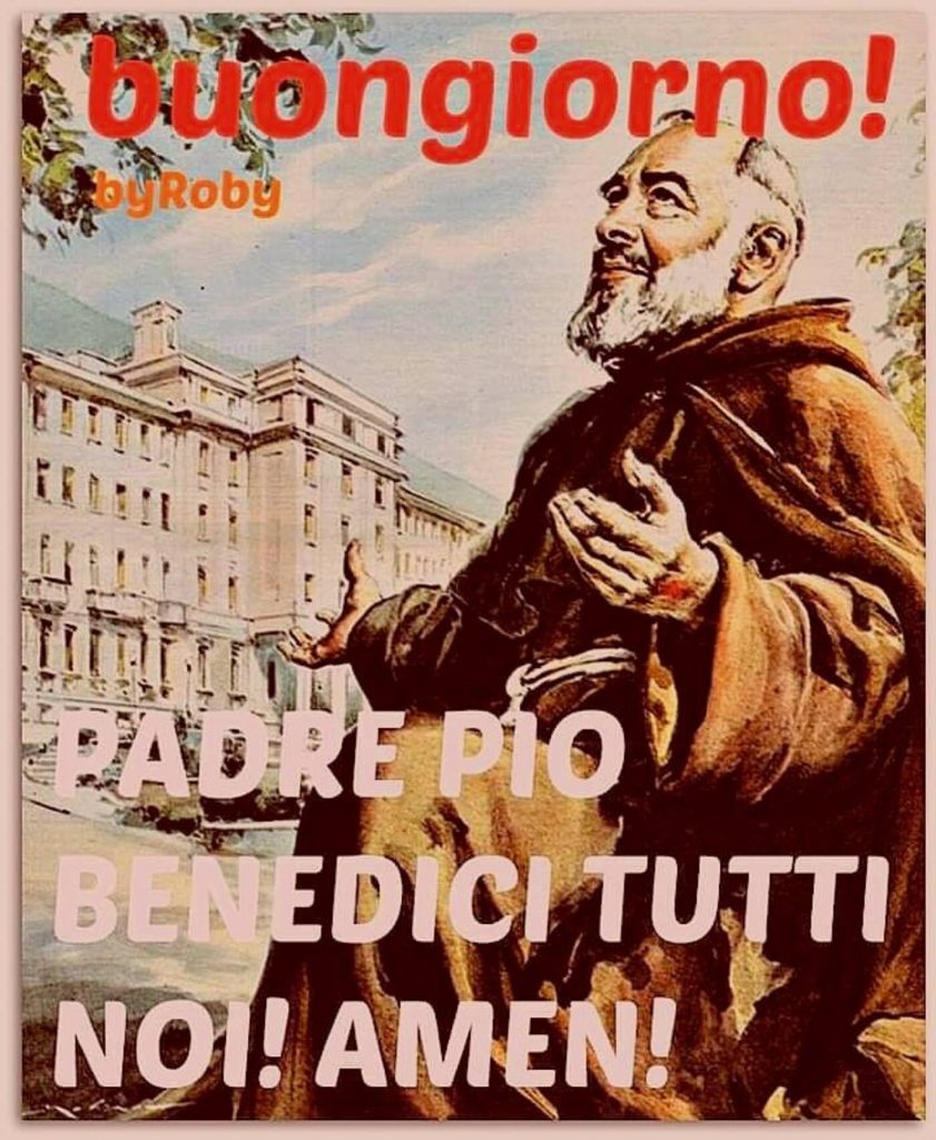 Buongiorno! PADRE PIO BENEDICI TUTTI NOI! AMEN!