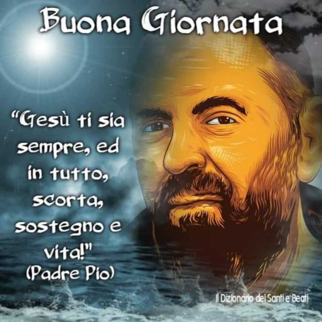 Buona Giornata. "Gesù ti sia sempre, ed in tutto, scorta, sostegno e vita!" (Padre Pio)