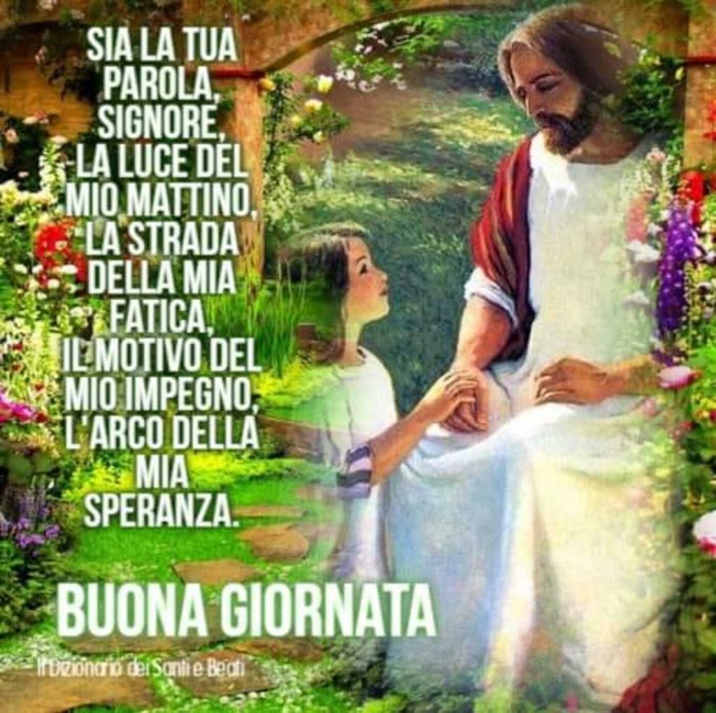 Sia la tua parola, Signore, la luce del mattino, la strada della mia fatica, il motivo del mio impegno, l'arco della mia speranza. BUONA GIORNATA