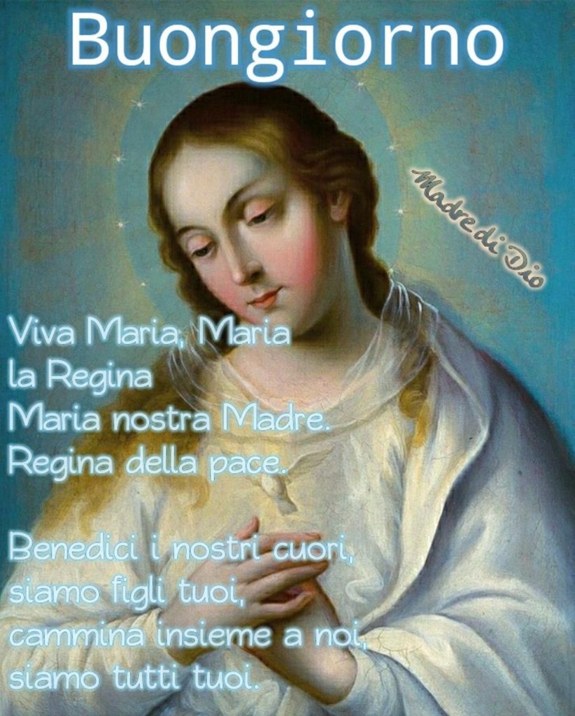 Buongiorno. Viva Maria, Maria la Regina, Maria nostra Madre, Regina della pace. Benedici i nostri cuori, siamo figli tuoi, cammina insieme a noi, siamo tutti tuoi. 