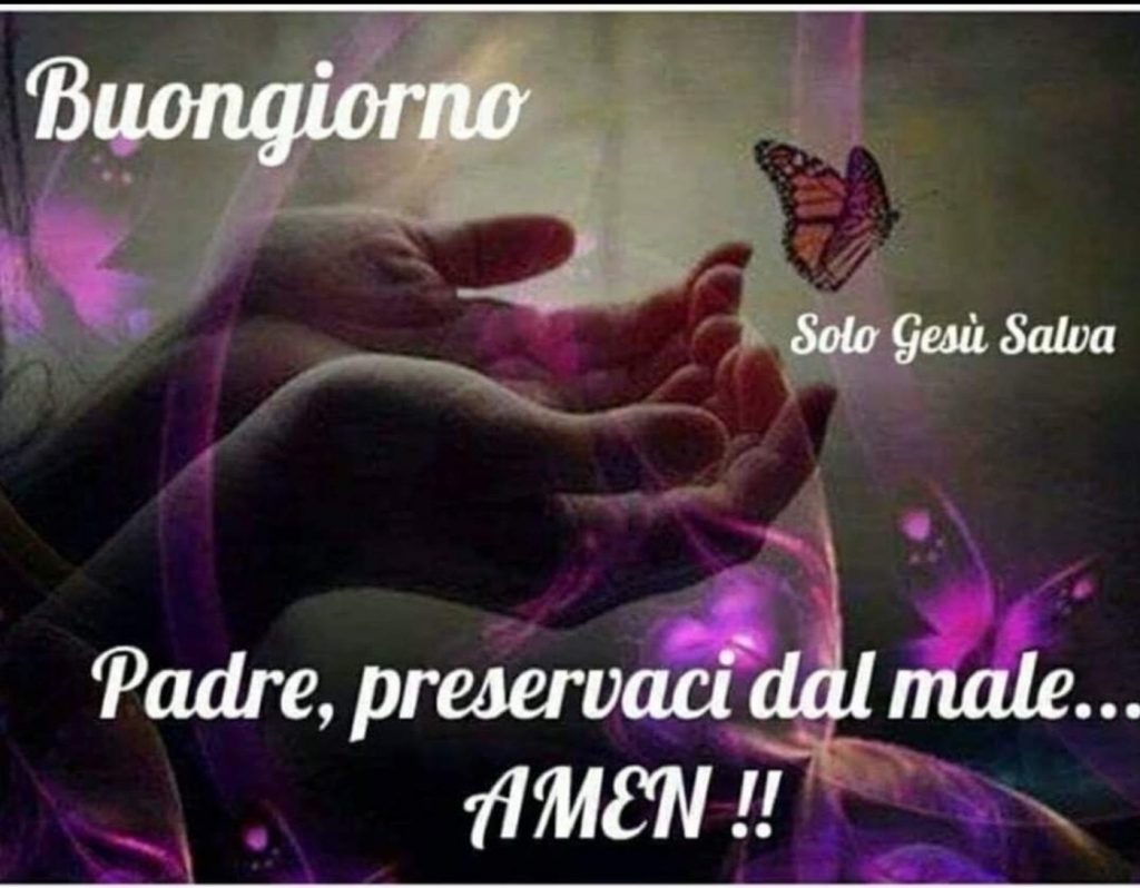 Buongiorno. Padre, preservaci dal male... Amen !!