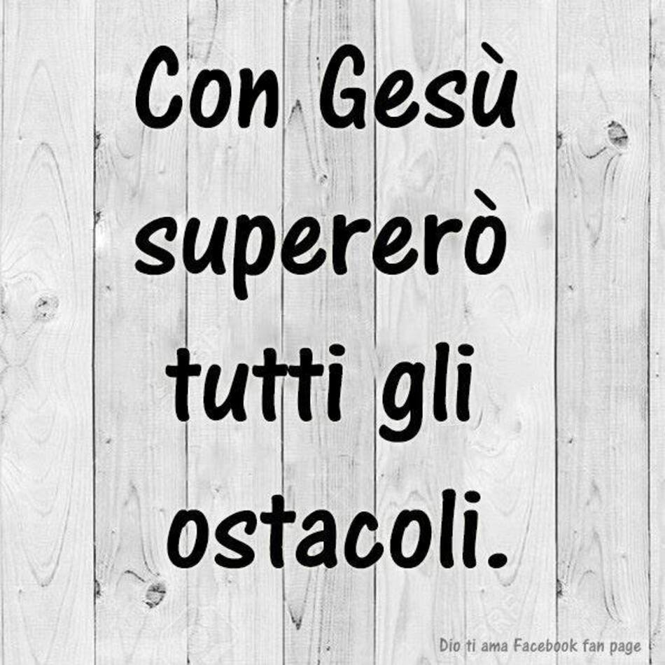 Con Gesù supererò tutti gli ostacoli.