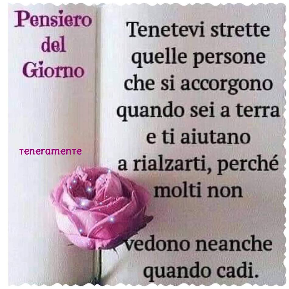 Pensiero del Giorno: Tenetevi strette quelle persone che si accorgono quando sei a terra e ti aiutano ad alzarti, perché molti non vedono neanche quando cadi.